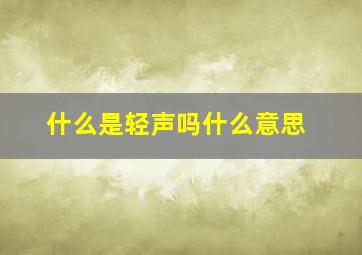 什么是轻声吗什么意思