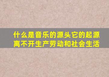 什么是音乐的源头它的起源离不开生产劳动和社会生活