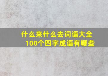 什么来什么去词语大全100个四字成语有哪些