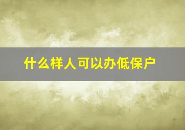 什么样人可以办低保户