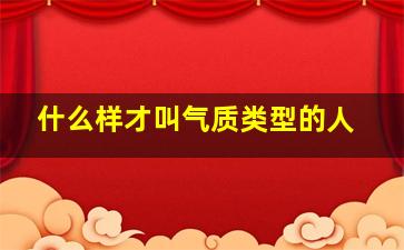 什么样才叫气质类型的人