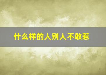 什么样的人别人不敢惹