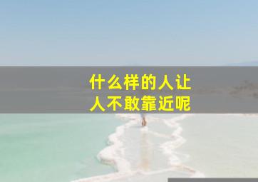 什么样的人让人不敢靠近呢