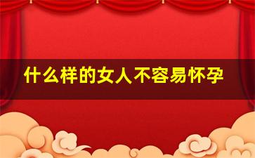 什么样的女人不容易怀孕