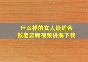 什么样的女人最适合做老婆呢视频讲解下载