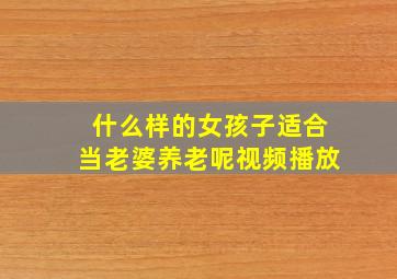 什么样的女孩子适合当老婆养老呢视频播放