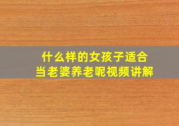 什么样的女孩子适合当老婆养老呢视频讲解