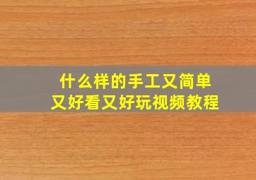 什么样的手工又简单又好看又好玩视频教程