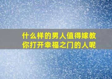 什么样的男人值得嫁教你打开幸福之门的人呢