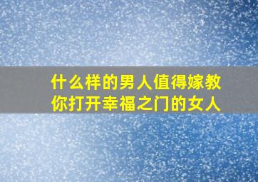 什么样的男人值得嫁教你打开幸福之门的女人