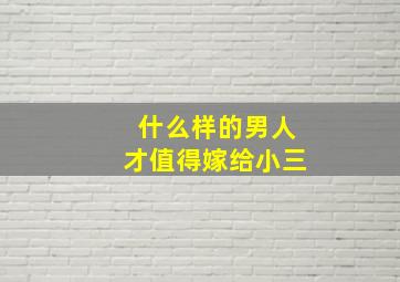 什么样的男人才值得嫁给小三