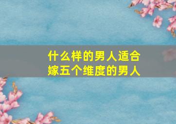 什么样的男人适合嫁五个维度的男人