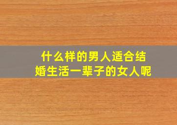 什么样的男人适合结婚生活一辈子的女人呢