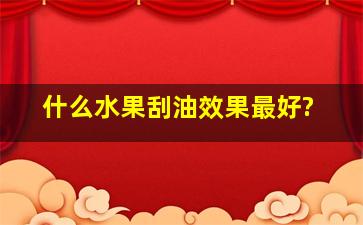 什么水果刮油效果最好?