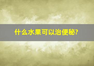 什么水果可以治便秘?