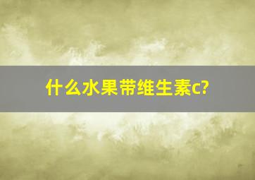 什么水果带维生素c?