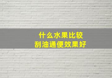 什么水果比较刮油通便效果好