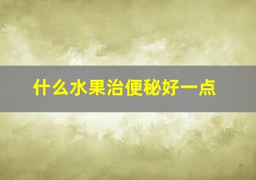 什么水果治便秘好一点