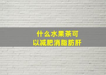 什么水果茶可以减肥消脂肪肝