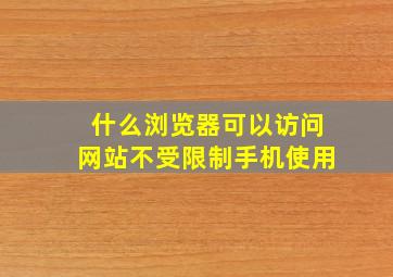 什么浏览器可以访问网站不受限制手机使用