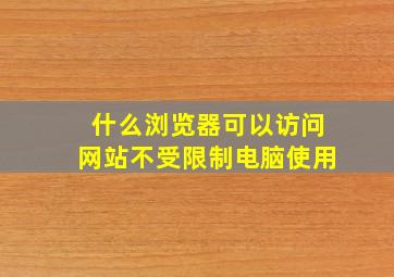 什么浏览器可以访问网站不受限制电脑使用