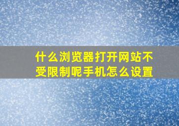 什么浏览器打开网站不受限制呢手机怎么设置