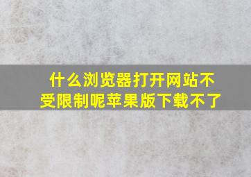 什么浏览器打开网站不受限制呢苹果版下载不了