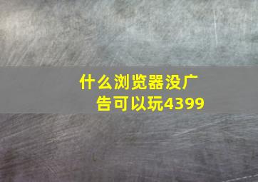 什么浏览器没广告可以玩4399