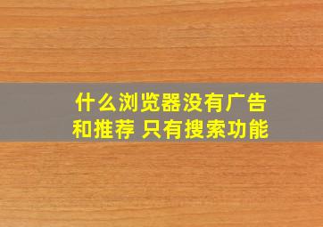 什么浏览器没有广告和推荐 只有搜索功能