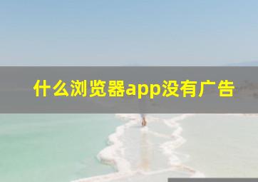 什么浏览器app没有广告