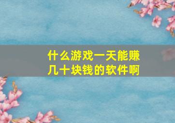 什么游戏一天能赚几十块钱的软件啊