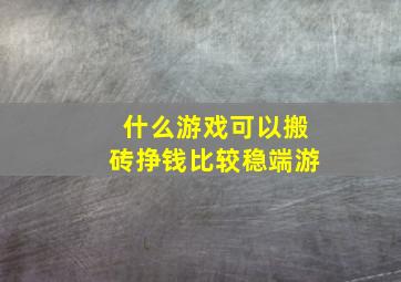 什么游戏可以搬砖挣钱比较稳端游