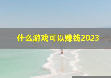 什么游戏可以赚钱2023