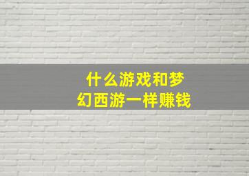 什么游戏和梦幻西游一样赚钱