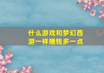 什么游戏和梦幻西游一样赚钱多一点