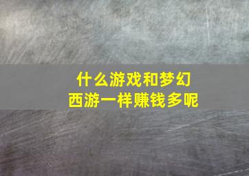 什么游戏和梦幻西游一样赚钱多呢