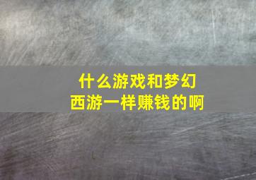 什么游戏和梦幻西游一样赚钱的啊