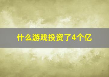 什么游戏投资了4个亿