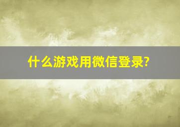 什么游戏用微信登录?