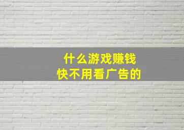 什么游戏赚钱快不用看广告的