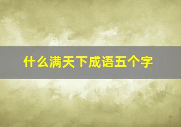 什么满天下成语五个字