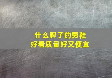 什么牌子的男鞋好看质量好又便宜