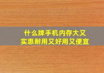 什么牌手机内存大又实惠耐用又好用又便宜