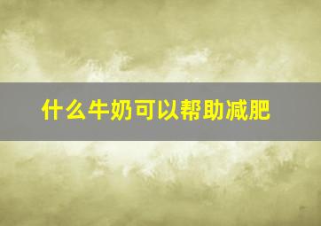 什么牛奶可以帮助减肥