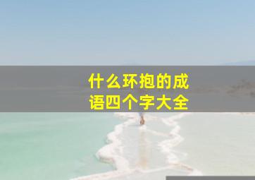 什么环抱的成语四个字大全