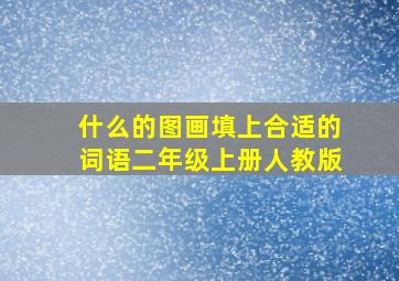 什么的图画填上合适的词语二年级上册人教版