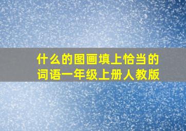 什么的图画填上恰当的词语一年级上册人教版