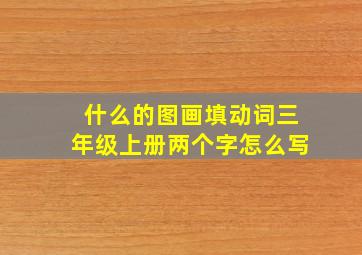 什么的图画填动词三年级上册两个字怎么写