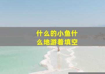 什么的小鱼什么地游着填空