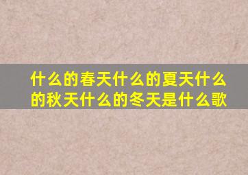 什么的春天什么的夏天什么的秋天什么的冬天是什么歌